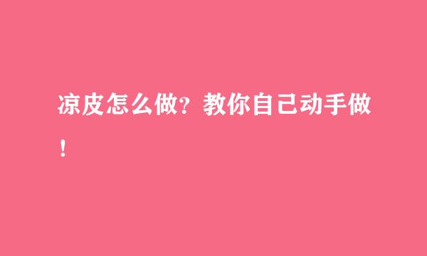 凉皮怎么做？教你自己动手做！