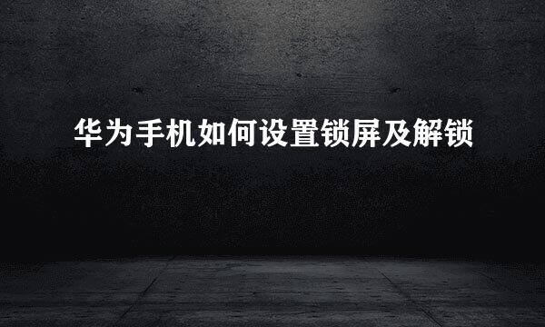 华为手机如何设置锁屏及解锁