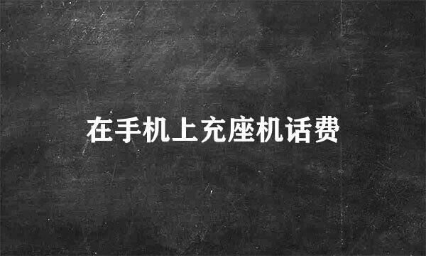 在手机上充座机话费