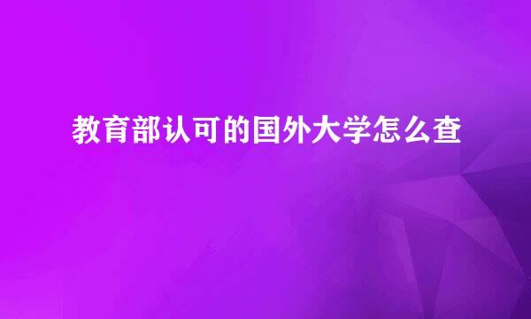 教育部认可的国外大学怎么查