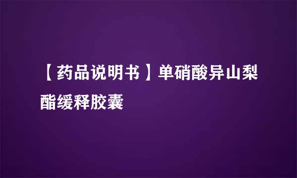【药品说明书】单硝酸异山梨酯缓释胶囊