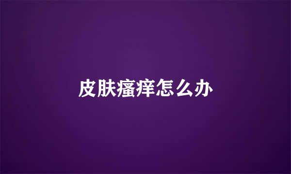 皮肤瘙痒怎么办