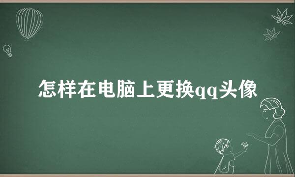 怎样在电脑上更换qq头像