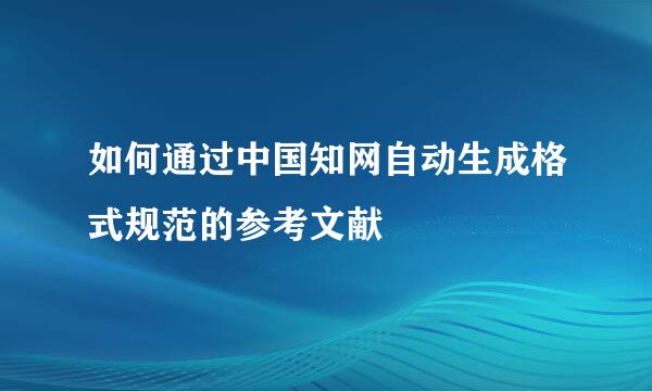 如何通过中国知网自动生成格式规范的参考文献