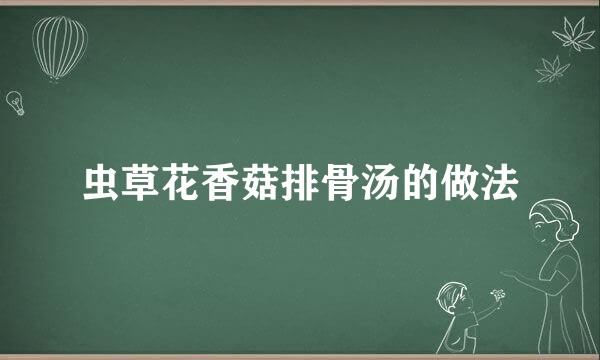 虫草花香菇排骨汤的做法