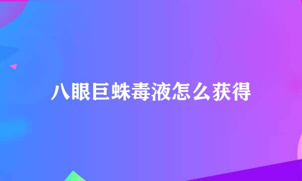 八眼巨蛛毒液怎么获得