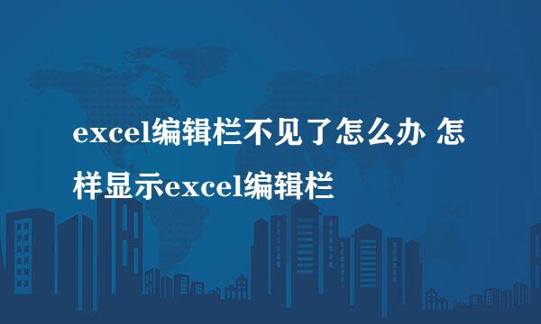 excel编辑栏不见了怎么办 怎样显示excel编辑栏