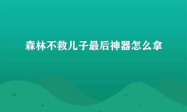 森林不救儿子最后神器怎么拿