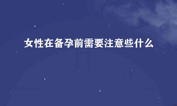 女性在备孕前需要注意些什么