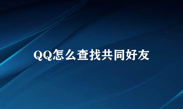 QQ怎么查找共同好友