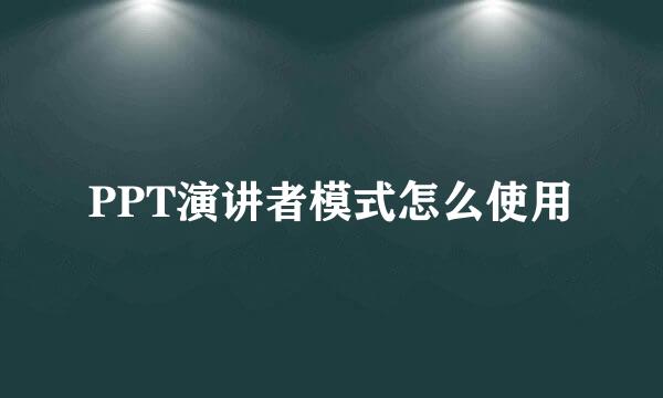 PPT演讲者模式怎么使用