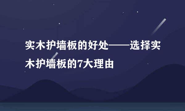实木护墙板的好处——选择实木护墙板的7大理由
