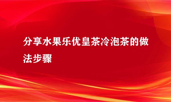 分享水果乐优皇茶冷泡茶的做法步骤