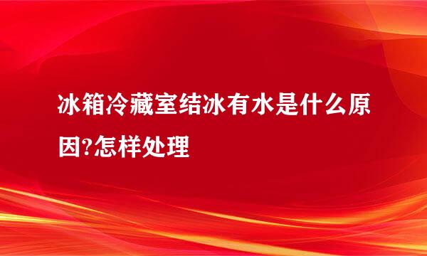 冰箱冷藏室结冰有水是什么原因?怎样处理