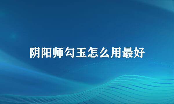 阴阳师勾玉怎么用最好