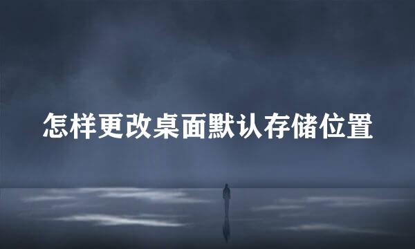 怎样更改桌面默认存储位置
