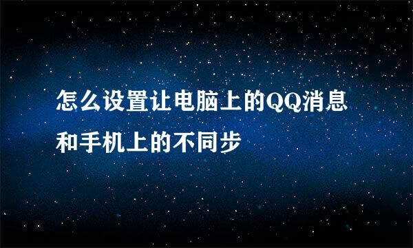 怎么设置让电脑上的QQ消息和手机上的不同步