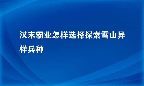汉末霸业怎样选择探索雪山异样兵种