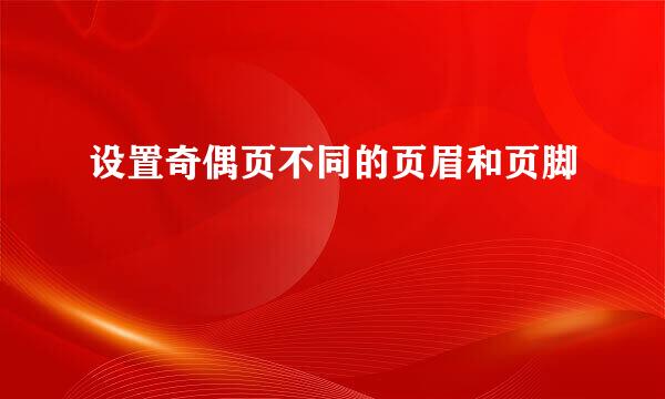 设置奇偶页不同的页眉和页脚