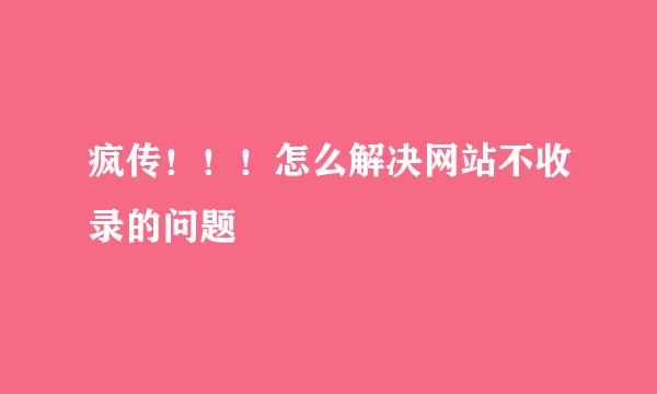 疯传！！！怎么解决网站不收录的问题