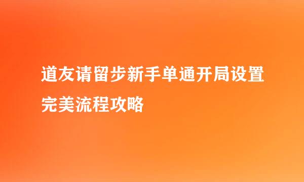 道友请留步新手单通开局设置完美流程攻略
