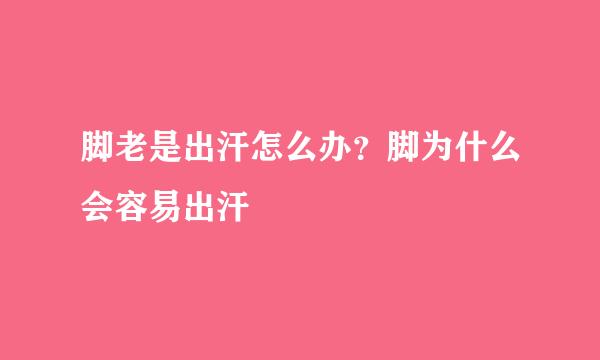 脚老是出汗怎么办？脚为什么会容易出汗