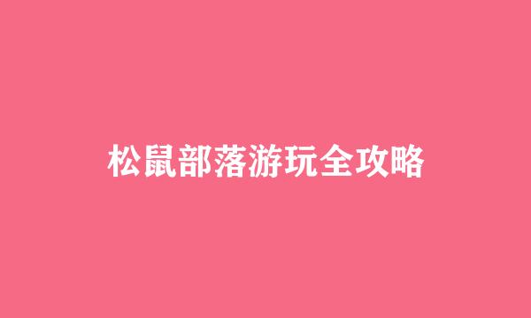 松鼠部落游玩全攻略