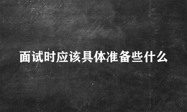 面试时应该具体准备些什么