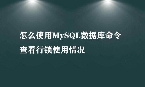 怎么使用MySQL数据库命令查看行锁使用情况