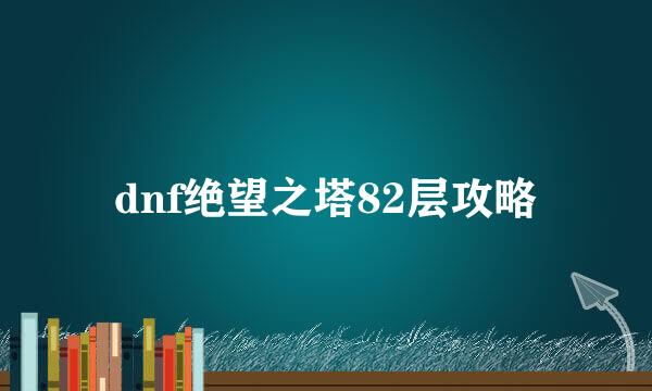 dnf绝望之塔82层攻略