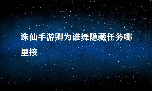 诛仙手游卿为谁舞隐藏任务哪里接