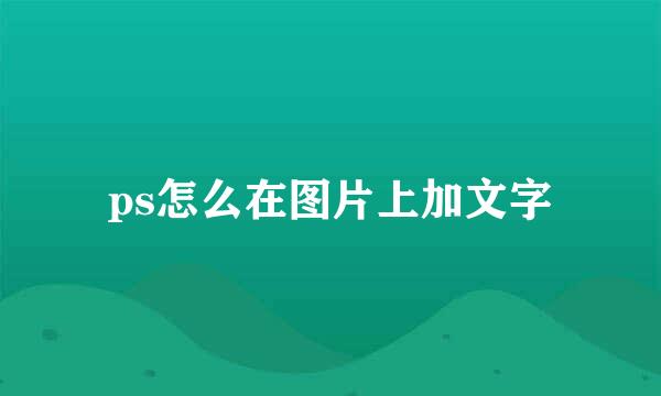 ps怎么在图片上加文字