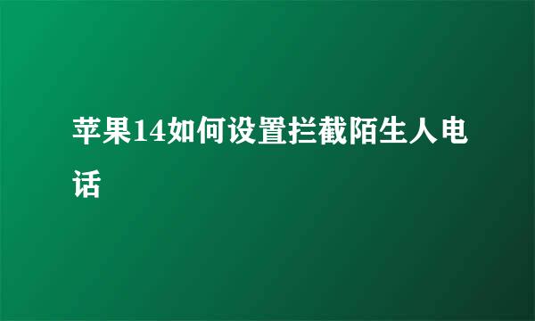 苹果14如何设置拦截陌生人电话