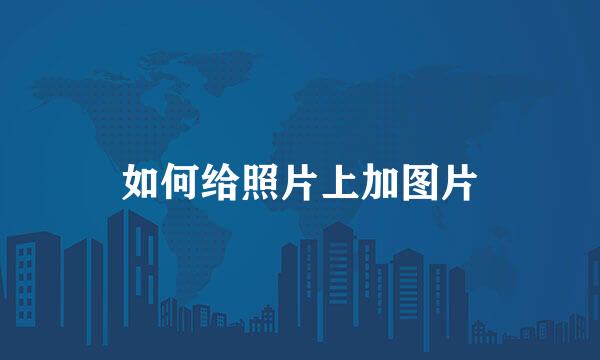 如何给照片上加图片