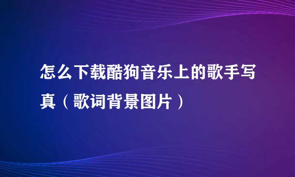 怎么下载酷狗音乐上的歌手写真(歌词背景图片)