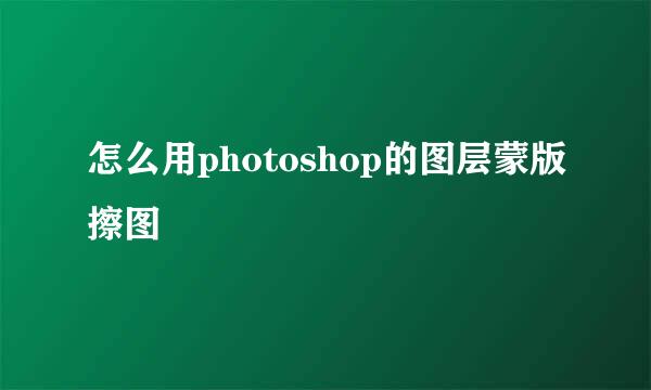 怎么用photoshop的图层蒙版擦图