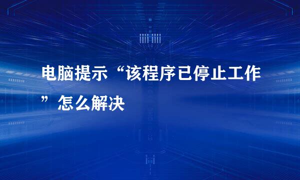 电脑提示“该程序已停止工作”怎么解决