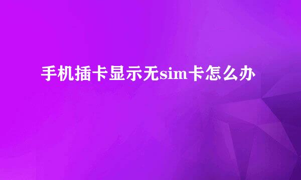 手机插卡显示无sim卡怎么办