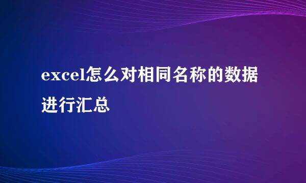excel怎么对相同名称的数据进行汇总