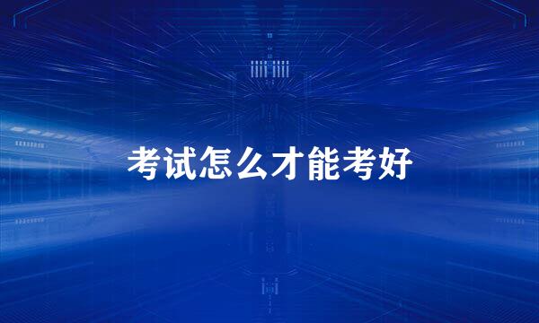 考试怎么才能考好