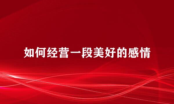如何经营一段美好的感情