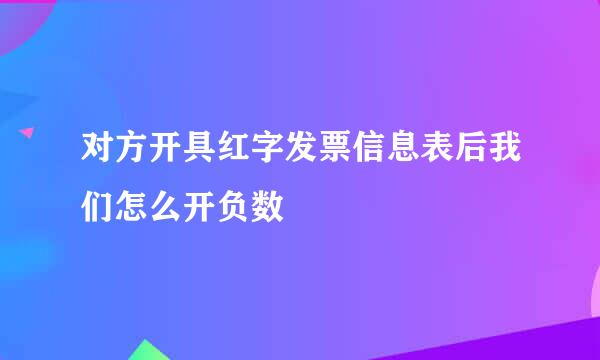 对方开具红字发票信息表后我们怎么开负数