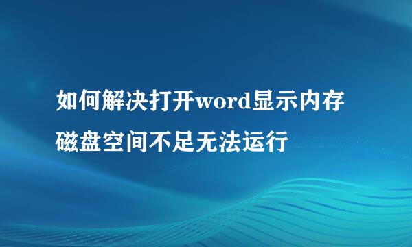 如何解决打开word显示内存磁盘空间不足无法运行