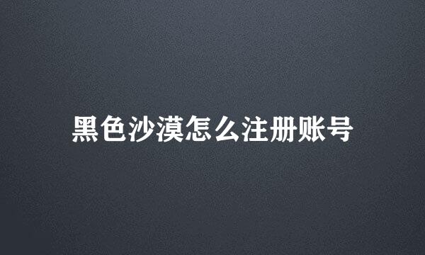 黑色沙漠怎么注册账号