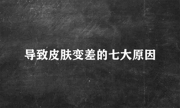 导致皮肤变差的七大原因