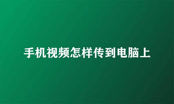 手机视频怎样传到电脑上