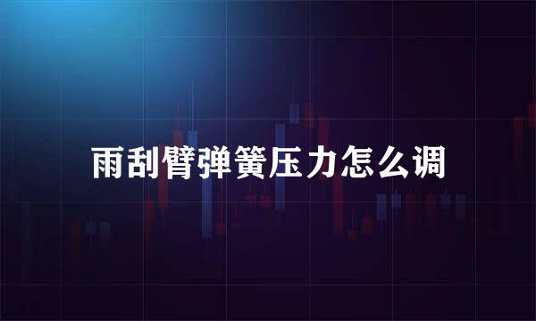 雨刮臂弹簧压力怎么调