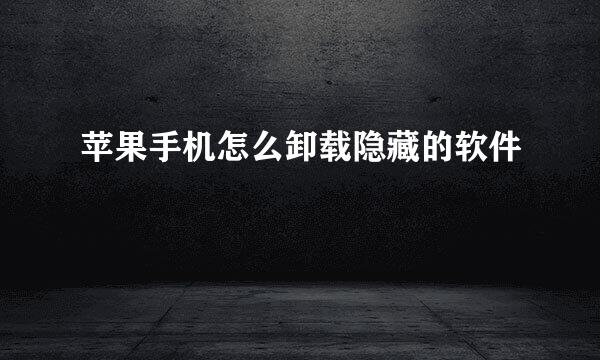 苹果手机怎么卸载隐藏的软件