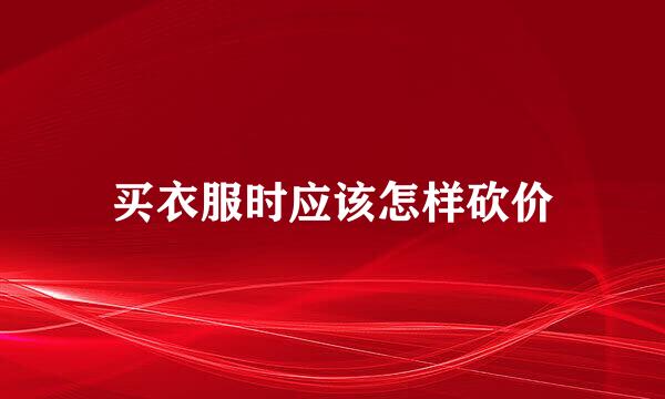 买衣服时应该怎样砍价