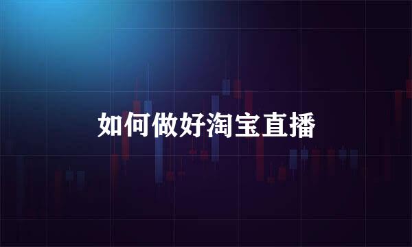 如何做好淘宝直播